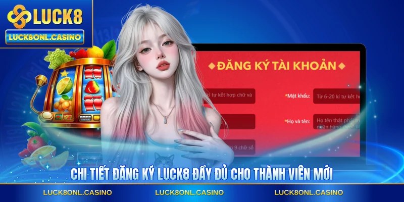 Chi tiết đăng ký LUCK8 đầy đủ cho thành viên mới