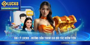 Đại Lý LUCK8 - Hướng Dẫn Tham Gia Đối Tác Kiếm Tiền